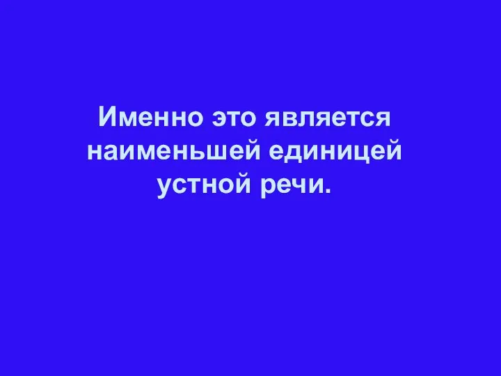 Именно это является наименьшей единицей устной речи.