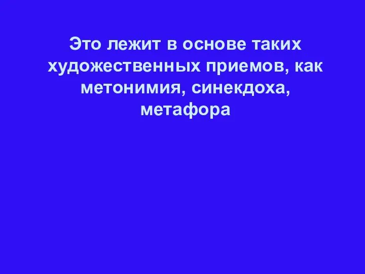 Это лежит в основе таких художественных приемов, как метонимия, синекдоха, метафора