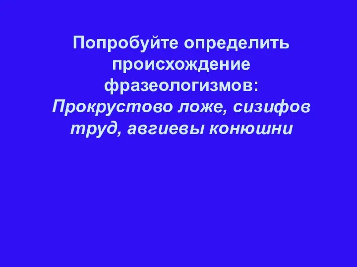 Попробуйте определить происхождение фразеологизмов: Прокрустово ложе, сизифов труд, авгиевы конюшни