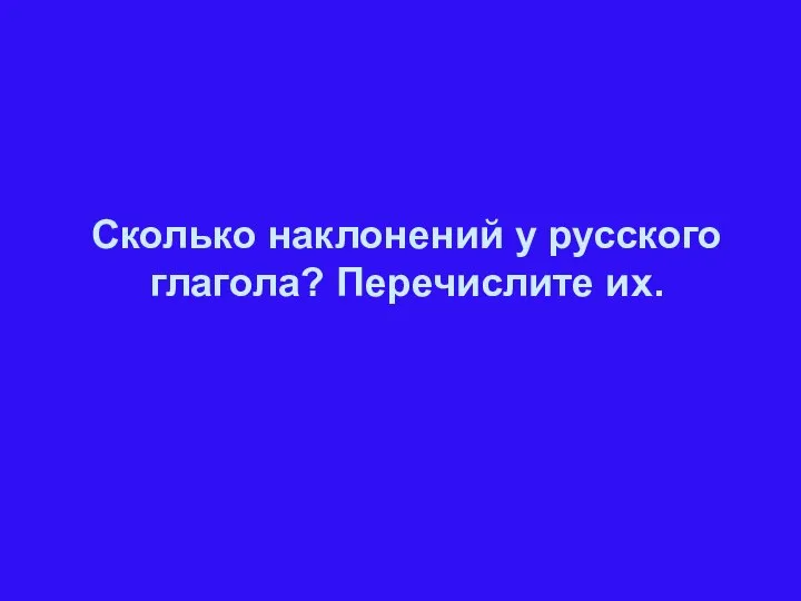 Сколько наклонений у русского глагола? Перечислите их.