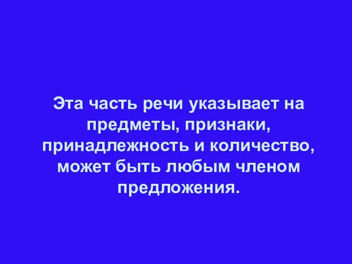 Эта часть речи указывает на предметы, признаки, принадлежность и количество, может быть любым членом предложения.