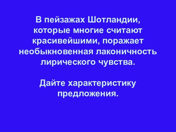 В пейзажах Шотландии, которые многие считают красивейшими, поражает необыкновенная лаконичность лирического чувства. Дайте характеристику предложения.