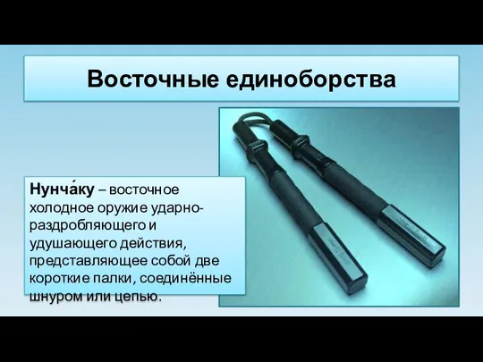 Восточные единоборства Нунча́ку – восточное холодное оружие ударно-раздробляющего и удушающего действия,