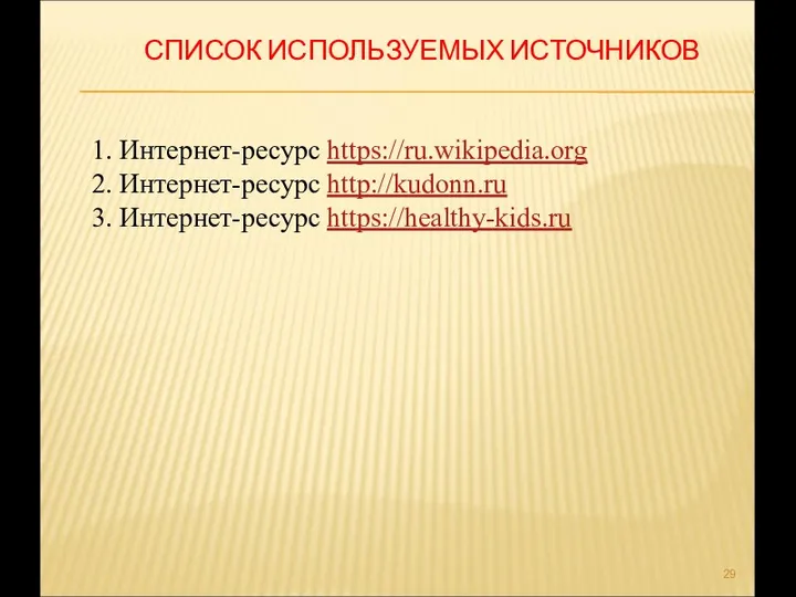 СПИСОК ИСПОЛЬЗУЕМЫХ ИСТОЧНИКОВ 1. Интернет-ресурс https://ru.wikipedia.org 2. Интернет-ресурс http://kudonn.ru 3. Интернет-ресурс https://healthy-kids.ru