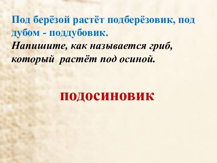 Под берёзой растёт подберёзовик, под дубом - поддубовик. Напишите, как называется