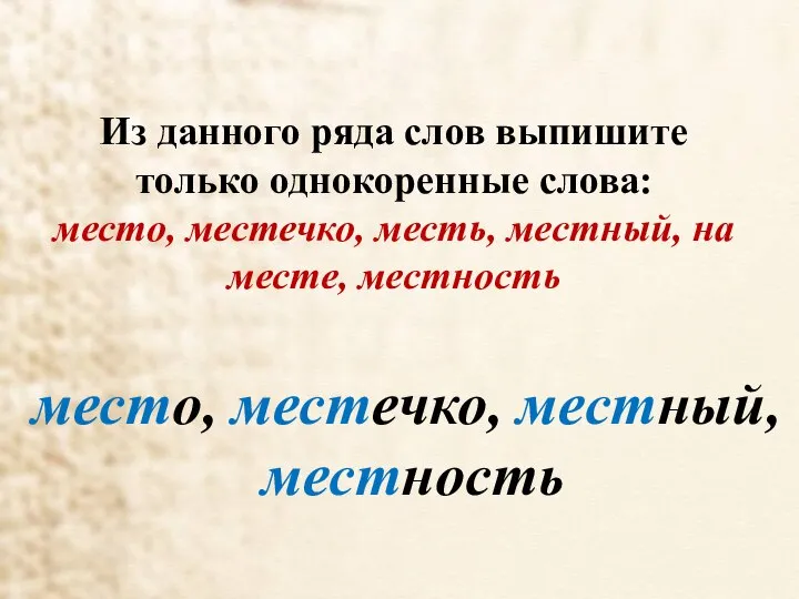 Из данного ряда слов выпишите только однокоренные слова: место, местечко, месть,