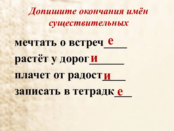 Допишите окончания имён существительных мечтать о встреч____ растёт у дорог______ плачет