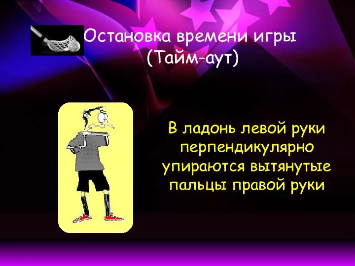 Остановка времени игры (Тайм-аут) В ладонь левой руки перпендикулярно упираются вытянутые пальцы правой руки