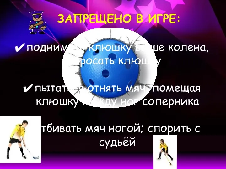 ЗАПРЕЩЕНО В ИГРЕ: поднимать клюшку выше колена, бросать клюшку пытаться отнять