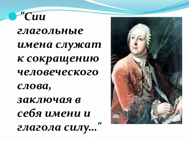 "Сии глагольные имена служат к сокращению человеческого слова, заключая в себя имени и глагола силу…"