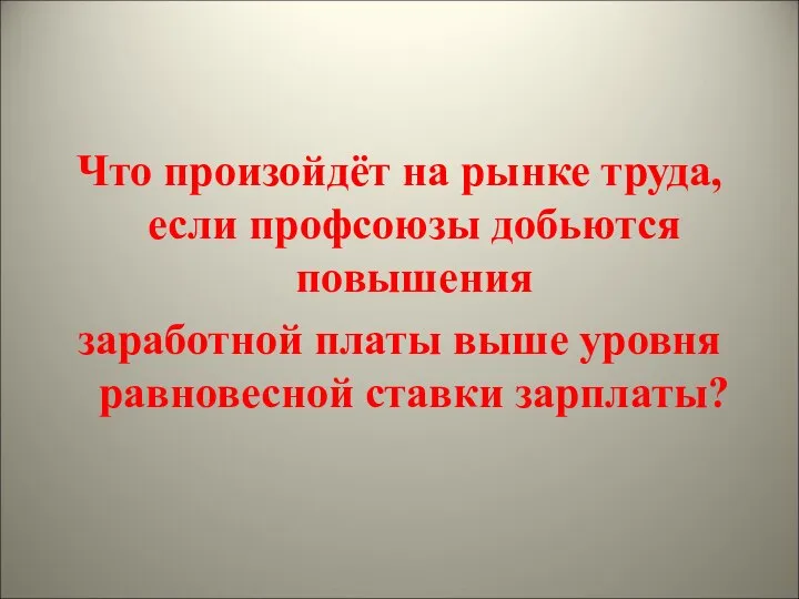 Что произойдёт на рынке труда, если профсоюзы добьются повышения заработной платы выше уровня равновесной ставки зарплаты?