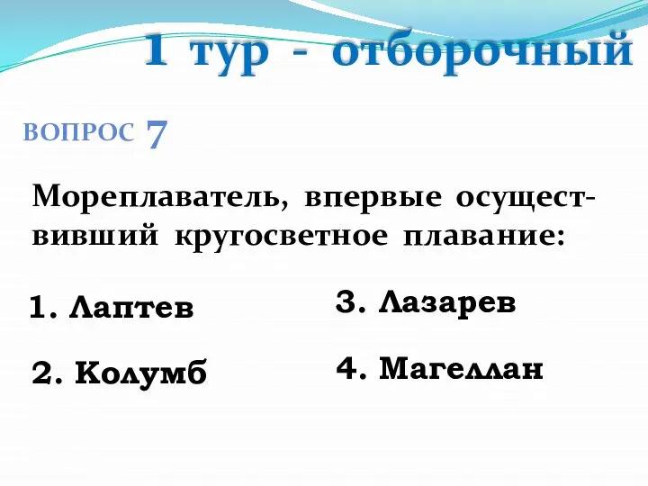 1 тур - отборочный ВОПРОС 7 Мореплаватель, впервые осущест-вивший кругосветное плавание: