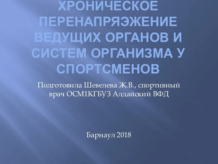 ХРОНИЧЕСКОЕ ПЕРЕНАПРЯЭЖЕНИЕ ВЕДУЩИХ ОРГАНОВ И СИСТЕМ ОРГАНИЗМА У СПОРТСМЕНОВ Подготовила Шевелева