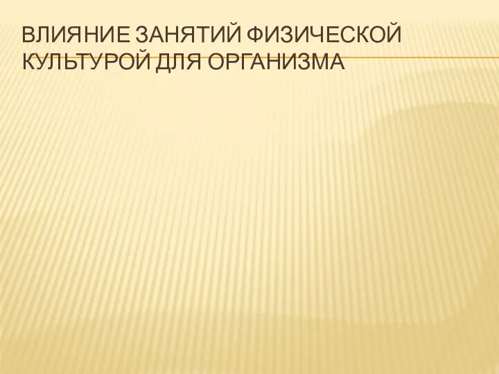 ВЛИЯНИЕ ЗАНЯТИЙ ФИЗИЧЕСКОЙ КУЛЬТУРОЙ ДЛЯ ОРГАНИЗМА