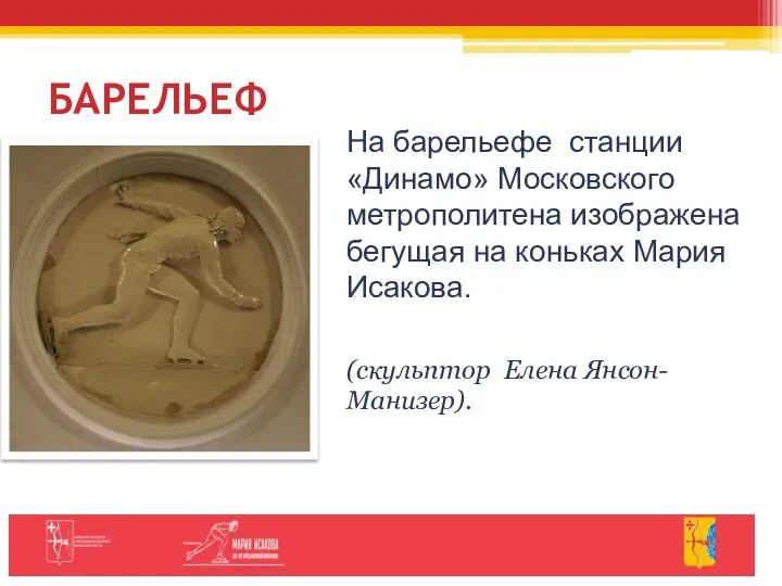 БАРЕЛЬЕФ На барельефе станции «Динамо» Московского метрополитена изображена бегущая на коньках Мария Исакова. (скульптор Елена Янсон-Манизер).