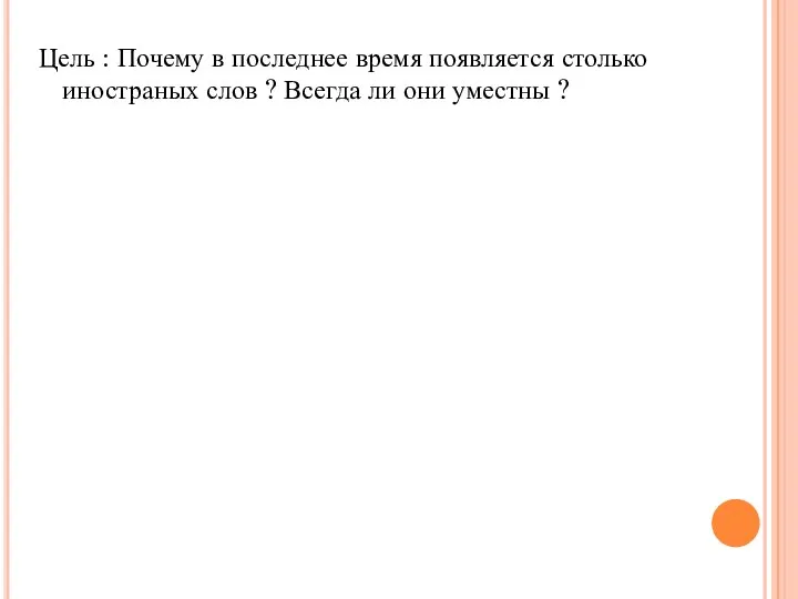 Цель : Почему в последнее время появляется столько иностраных слов ? Всегда ли они уместны ?