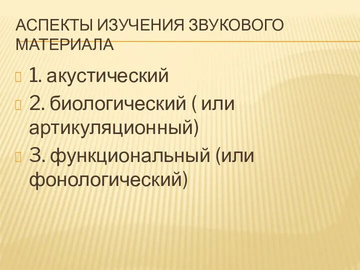 АСПЕКТЫ ИЗУЧЕНИЯ ЗВУКОВОГО МАТЕРИАЛА 1. акустический 2. биологический ( или артикуляционный) 3. функциональный (или фонологический)