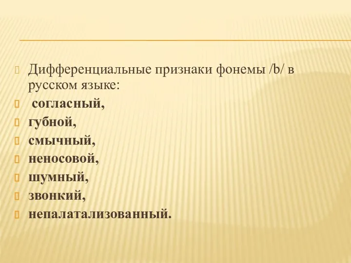 Дифференциальные признаки фонемы /b/ в русском языке: согласный, губной, смычный, неносовой, шумный, звонкий, непалатализованный.