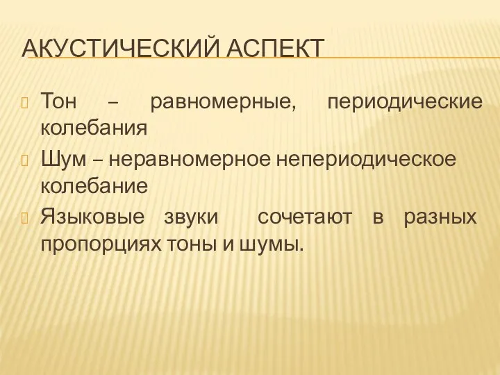 АКУСТИЧЕСКИЙ АСПЕКТ Тон – равномерные, периодические колебания Шум – неравномерное непериодическое