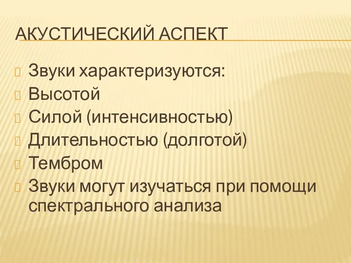 АКУСТИЧЕСКИЙ АСПЕКТ Звуки характеризуются: Высотой Силой (интенсивностью) Длительностью (долготой) Тембром Звуки