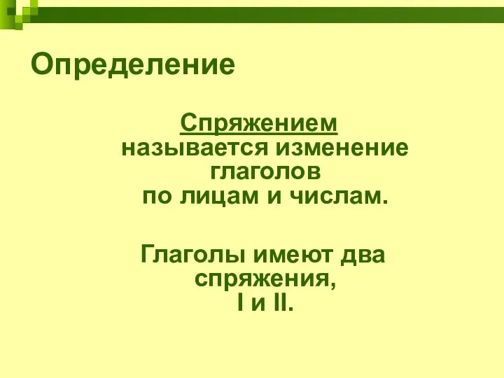 Определение Спряжением называется изменение глаголов по лицам и числам. Глаголы имеют два спряжения, I и II.