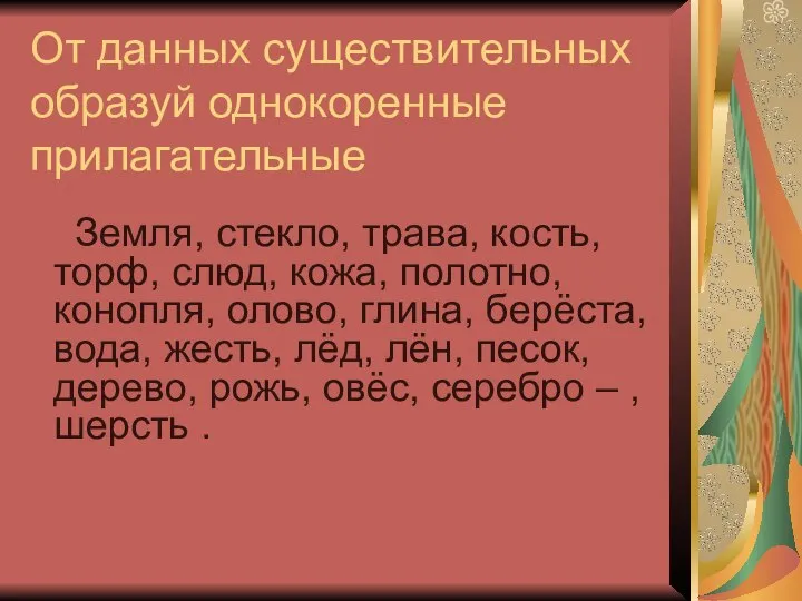 От данных существительных образуй однокоренные прилагательные Земля, стекло, трава, кость, торф,