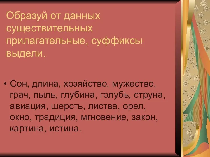 Образуй от данных существительных прилагательные, суффиксы выдели. Сон, длина, хозяйство, мужество,