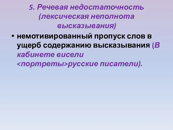 5. Речевая недостаточность (лексическая неполнота высказывания) немотивированный пропуск слов в ущерб