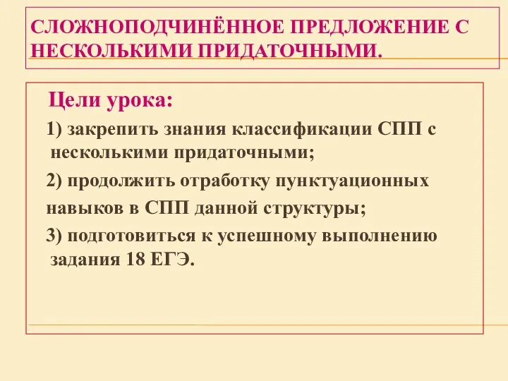 СЛОЖНОПОДЧИНЁННОЕ ПРЕДЛОЖЕНИЕ С НЕСКОЛЬКИМИ ПРИДАТОЧНЫМИ. Цели урока: 1) закрепить знания классификации