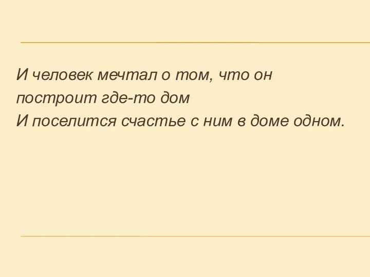 И человек мечтал о том, что он построит где-то дом И