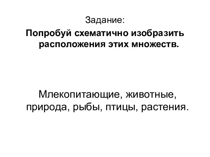 Млекопитающие, животные, природа, рыбы, птицы, растения. Задание: Попробуй схематично изобразить расположения этих множеств.