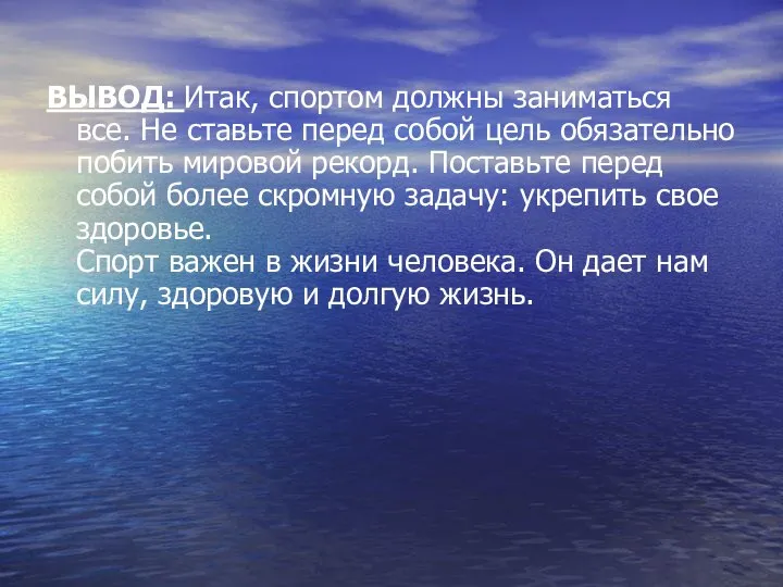 ВЫВОД: Итак, спортом должны заниматься все. Не ставьте перед собой цель