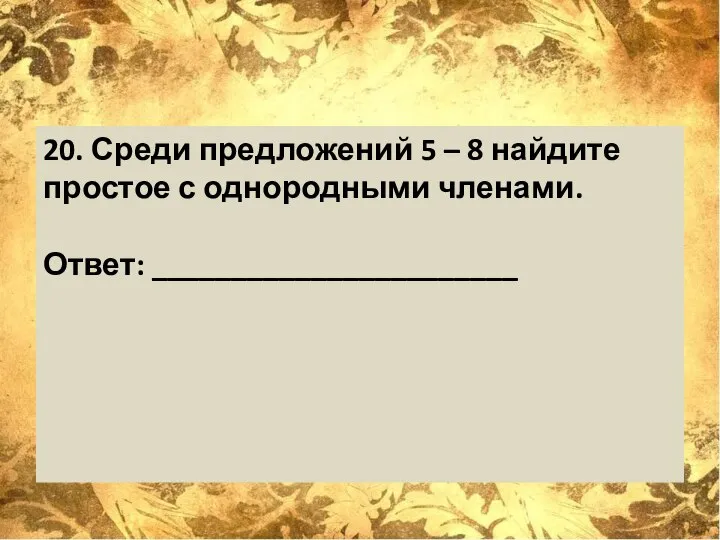 20. Среди предложений 5 – 8 найдите простое с однородными членами. Ответ: _______________________