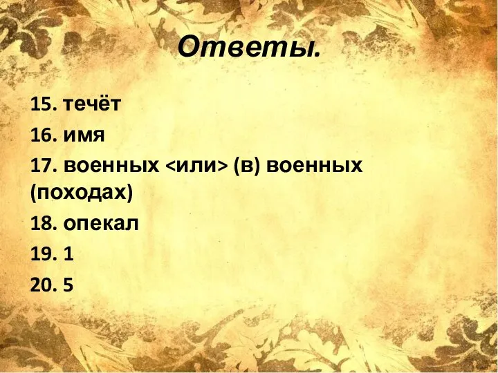 Ответы. 15. течёт 16. имя 17. военных (в) военных (походах) 18. опекал 19. 1 20. 5