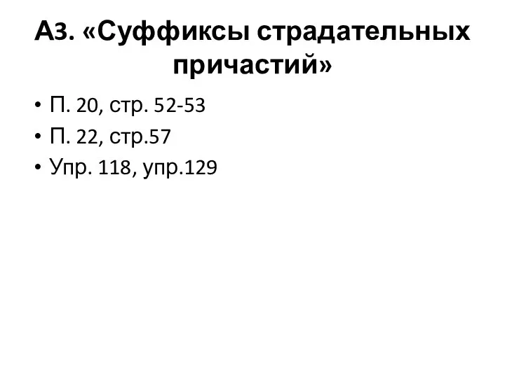 А3. «Суффиксы страдательных причастий» П. 20, стр. 52-53 П. 22, стр.57 Упр. 118, упр.129