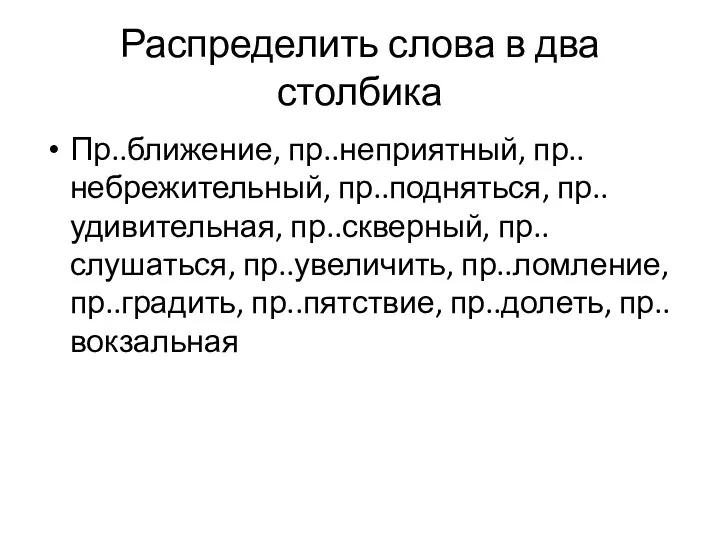 Распределить слова в два столбика Пр..ближение, пр..неприятный, пр..небрежительный, пр..подняться, пр..удивительная, пр..скверный,