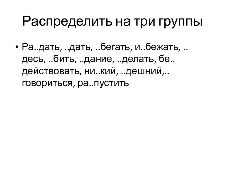 Распределить на три группы Ра..дать, ..дать, ..бегать, и..бежать, ..десь, ..бить, ..дание, ..делать, бе..действовать, ни..кий, ..дешний,..говориться, ра..пустить