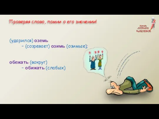 (ударился) оземь – (созревает) озимь (озимые); обежать (вокруг) – обижать (слабых)