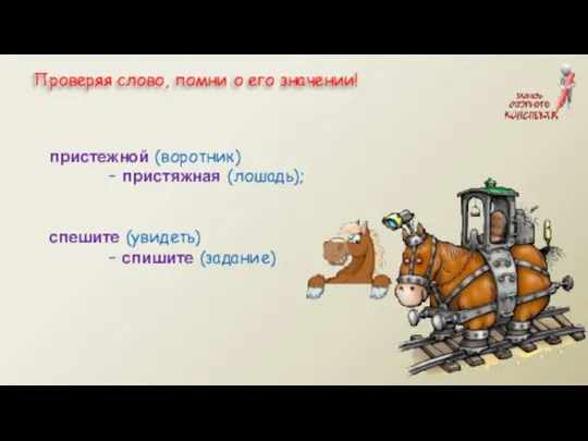 пристежной (воротник) – пристяжная (лошадь); спешите (увидеть) – спишите (задание) Проверяя слово, помни о его значении!