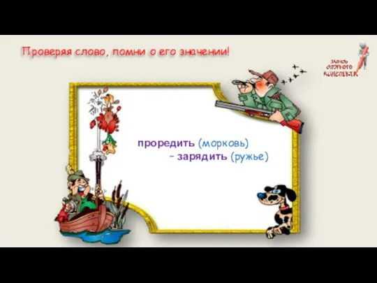 проредить (морковь) – зарядить (ружье) Проверяя слово, помни о его значении!