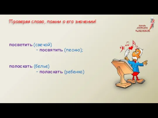 посветить (свечой) – посвятить (песню); полоскать (белье) – поласкать (ребенка) Проверяя слово, помни о его значении!