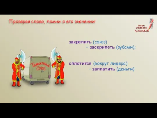 закрепить (союз) – заскрипеть (зубами); сплотится (вокруг лидера) – заплатить (деньги)