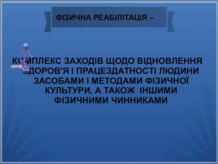 ФІЗИЧНА РЕАБІЛІТАЦІЯ – КОМПЛЕКС ЗАХОДІВ ЩОДО ВІДНОВЛЕННЯ ЗДОРОВ'Я І ПРАЦЕЗДАТНОСТІ ЛЮДИНИ