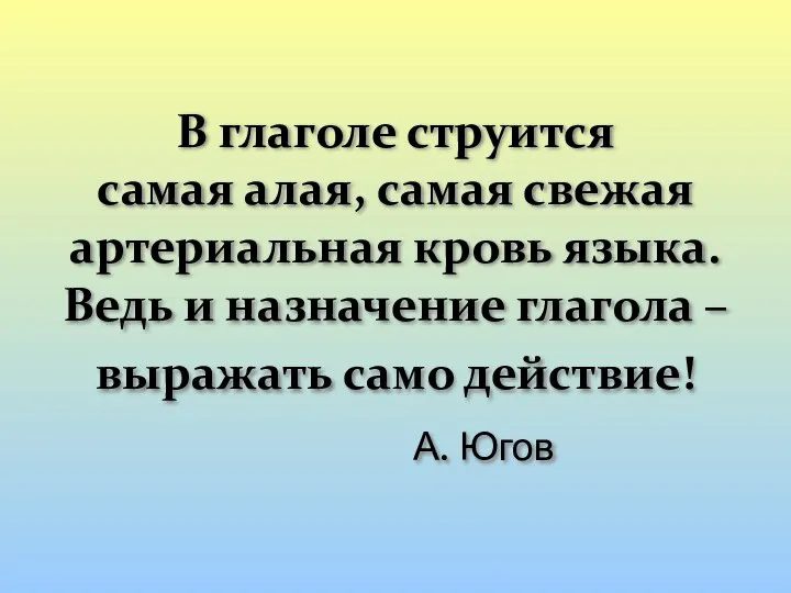 В глаголе струится самая алая, самая свежая артериальная кровь языка. Ведь