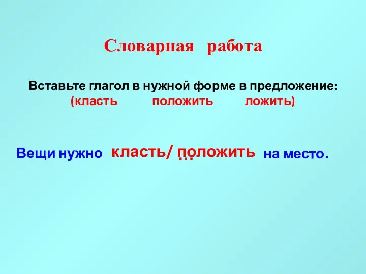 Словарная работа Вставьте глагол в нужной форме в предложение: (класть положить