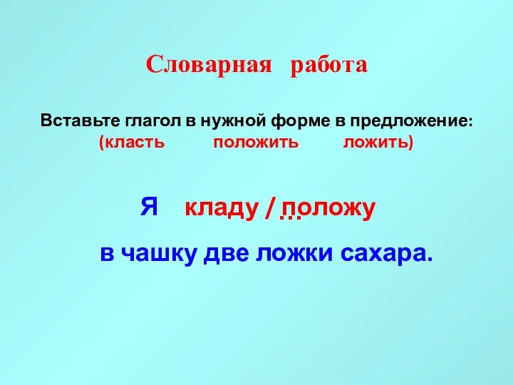 Словарная работа Вставьте глагол в нужной форме в предложение: (класть положить