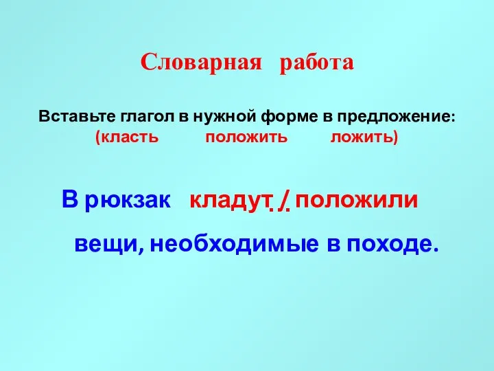 Словарная работа Вставьте глагол в нужной форме в предложение: (класть положить