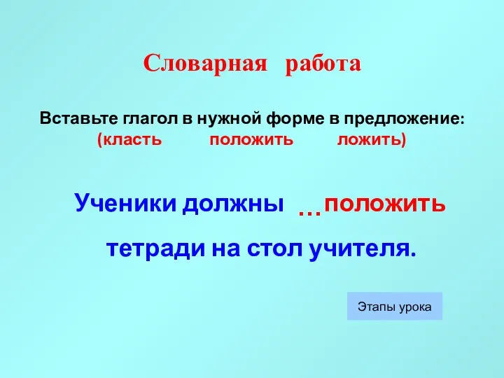 Словарная работа Вставьте глагол в нужной форме в предложение: (класть положить