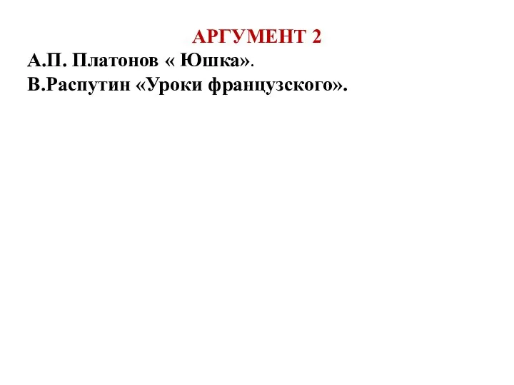 АРГУМЕНТ 2 А.П. Платонов « Юшка». В.Распутин «Уроки французского».