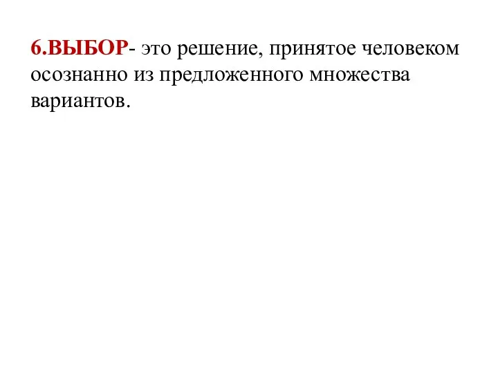 6.ВЫБОР- это решение, принятое человеком осознанно из предложенного множества вариантов.